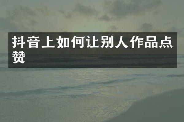抖音上如何让别人作品点赞