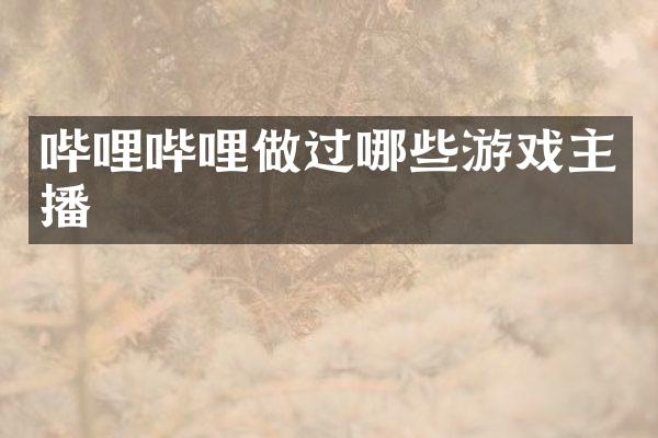哔哩哔哩做过哪些游戏主播
