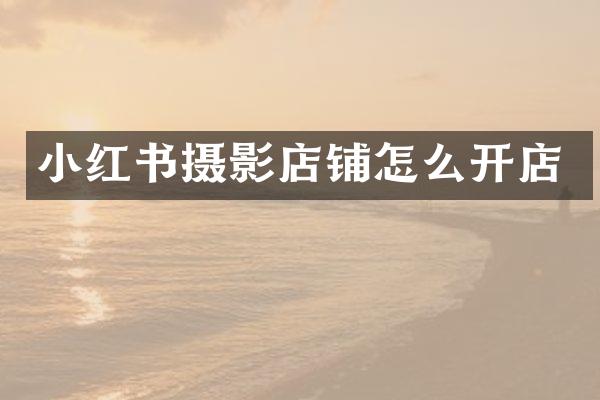小红书摄影店铺怎么开店