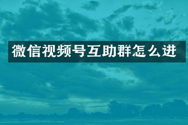 微信视频号互助群怎么进