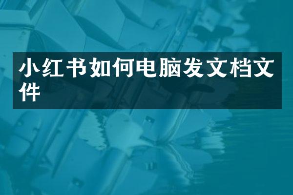 小红书如何电脑发文档文件