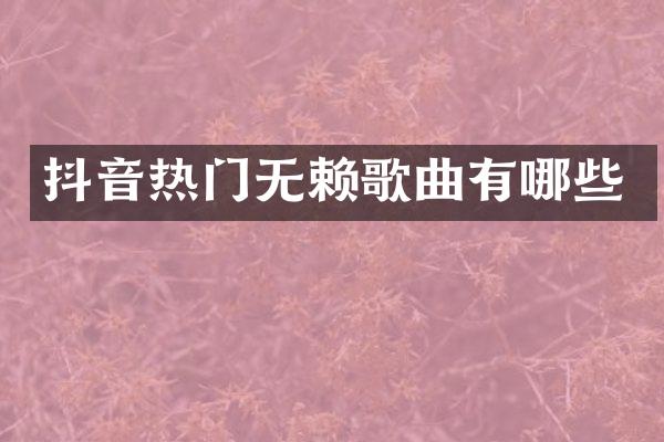 抖音热门无赖歌曲有哪些