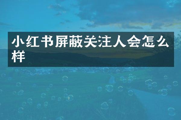 小红书屏蔽关注人会怎么样