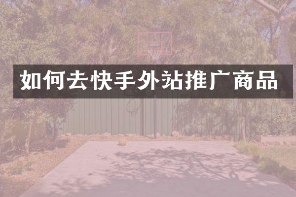 如何去快手外站推广商品