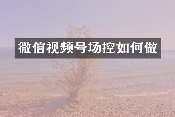 微信视频号场控如何做