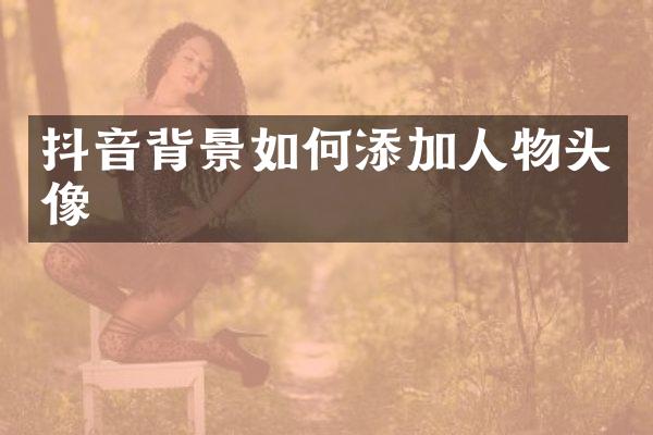 抖音背景如何添加人物头像