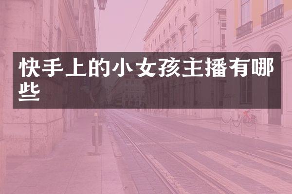 快手上的小女孩主播有哪些
