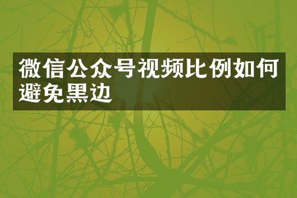 微信公众号视频比例如何避免黑边