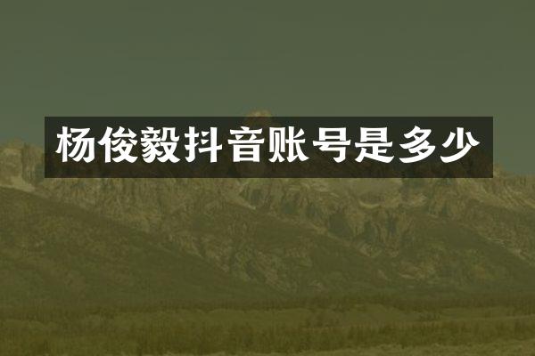 杨俊毅抖音账号是多少