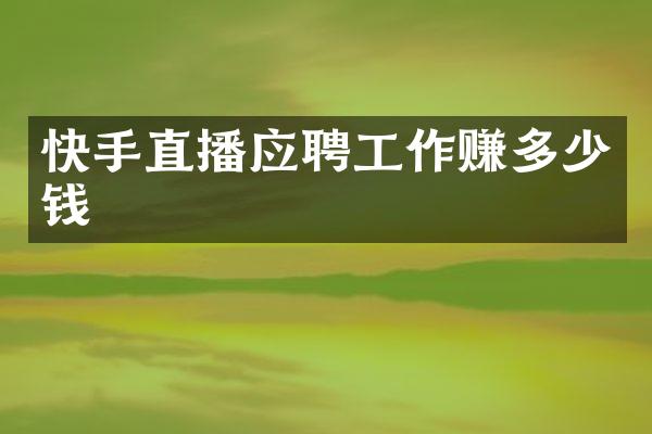 快手直播应聘工作赚多少钱