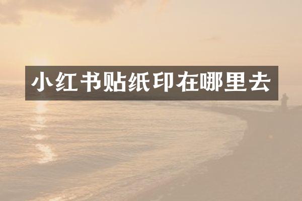 小红书贴纸印在哪里去