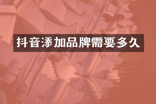 抖音添加品牌需要多久