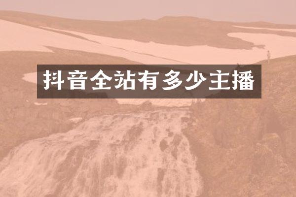 抖音全站有多少主播
