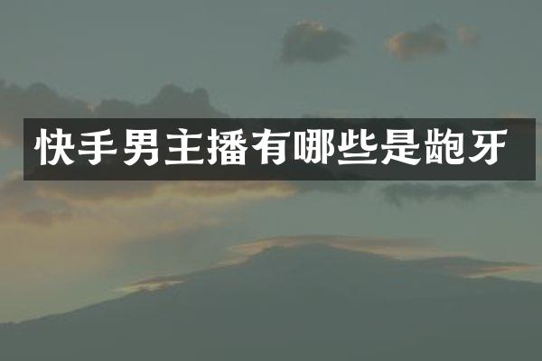 快手男主播有哪些是龅牙