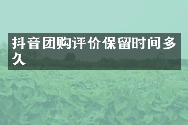 抖音团购评价保留时间多久