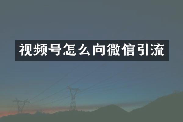 视频号怎么向微信引流