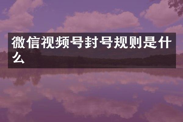 微信视频号封号规则是什么