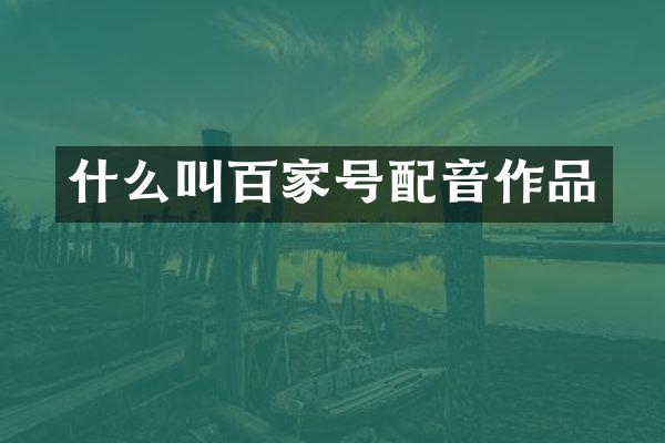 什么叫百家号配音作品