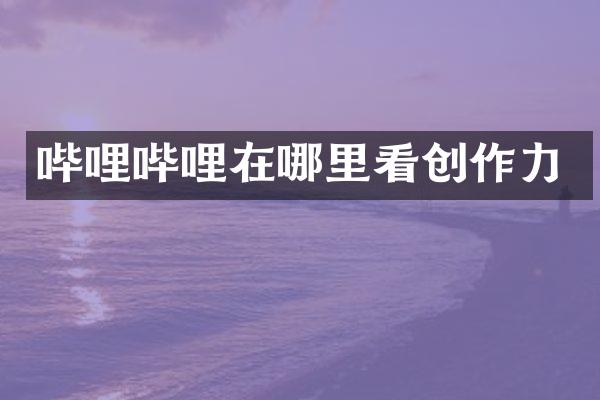 哔哩哔哩在哪里看创作力