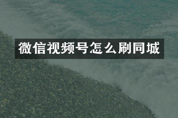 微信视频号怎么刷同城