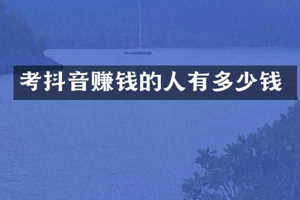 考抖音赚钱的人有多少钱