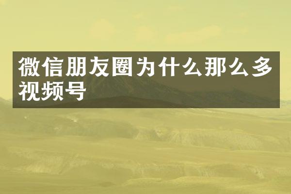 微信朋友圈为什么那么多视频号