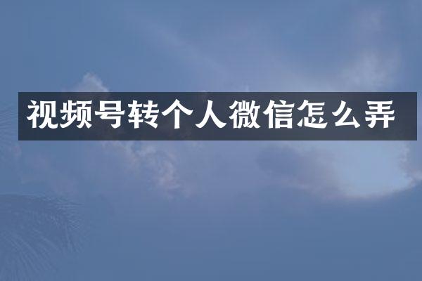视频号转个人微信怎么弄