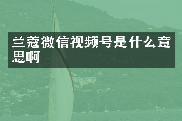 兰蔻微信视频号是什么意思啊