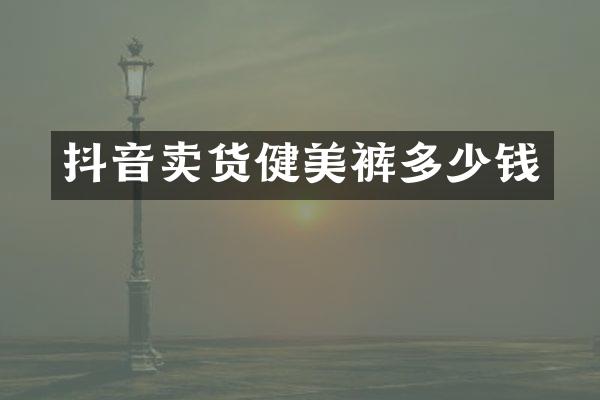 抖音卖货健美裤多少钱