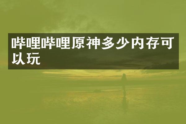 哔哩哔哩原神多少内存可以玩