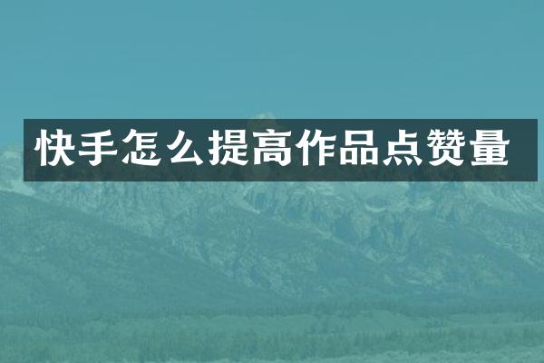 快手怎么提高作品点赞量
