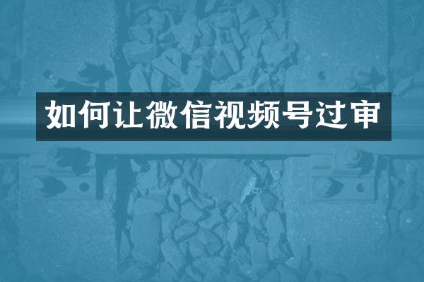 如何让微信视频号过审