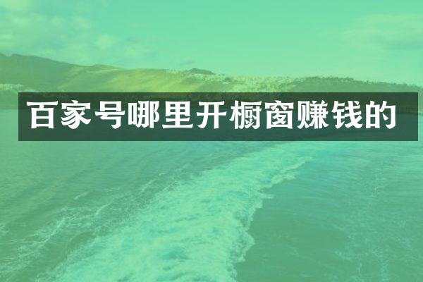 百家号哪里开橱窗赚钱的
