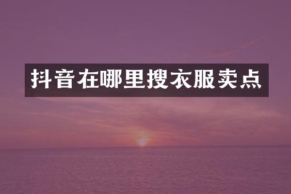 抖音在哪里搜衣服卖点