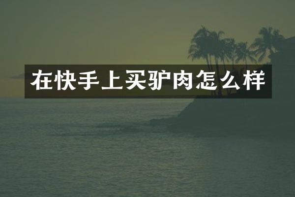 在快手上买驴肉怎么样