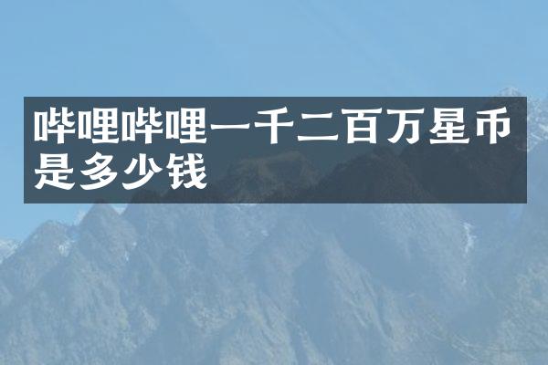 哔哩哔哩一千二百万星币是多少钱