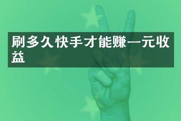 刷多久快手才能赚一元收益