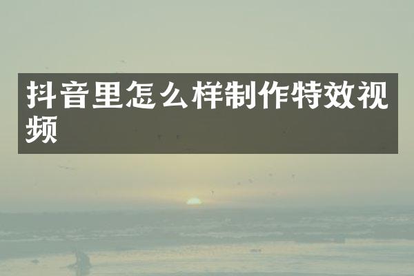 抖音里怎么样制作特效视频