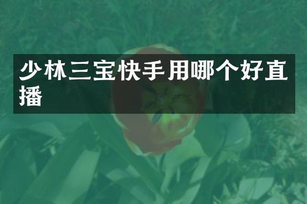 少林三宝快手用哪个好直播