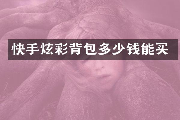 快手炫彩背包多少钱能买