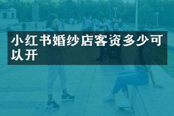 小红书婚纱店客资多少可以开