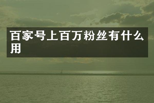 百家号上百万粉丝有什么用