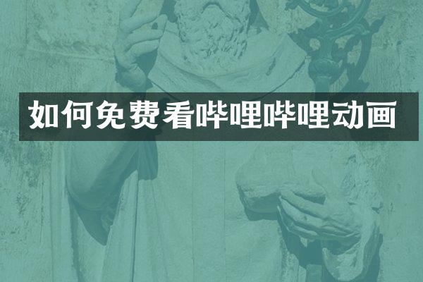 如何免费看哔哩哔哩动画