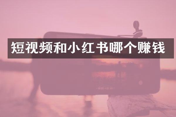 短视频和小红书哪个赚钱
