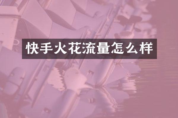 快手火花流量怎么样