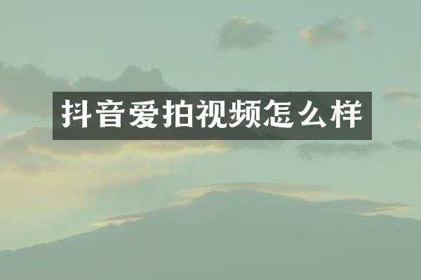 抖音爱拍视频怎么样