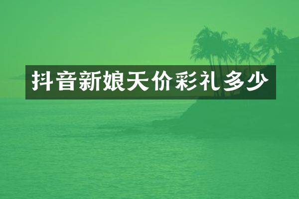 抖音新娘天价彩礼多少