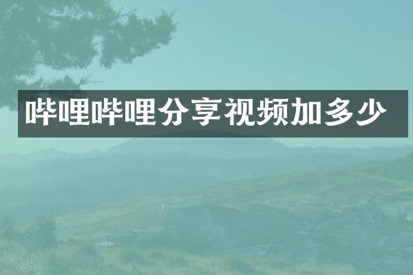 哔哩哔哩分享视频加多少
