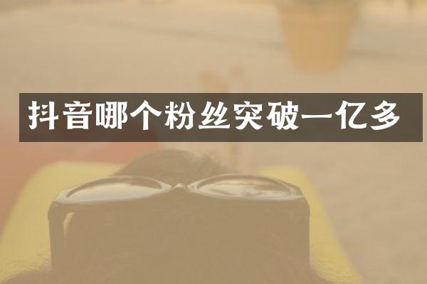 抖音哪个粉丝突破一亿多