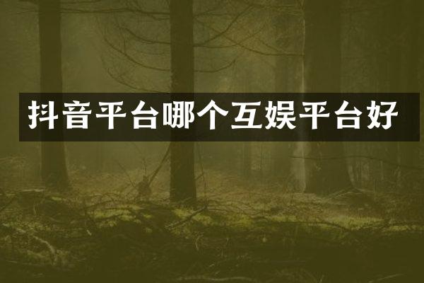 抖音平台哪个互娱平台好